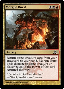 Morgue Burst
 Return target creature card from your graveyard to your hand. Morgue Burst deals damage to any target equal to the power of the card returned this way.